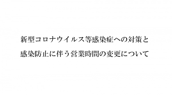 【重要なお知らせ】新型コロナウイルス等感染症への対策と感染防止に伴う営業時間の変更について (2020.9.30更新)